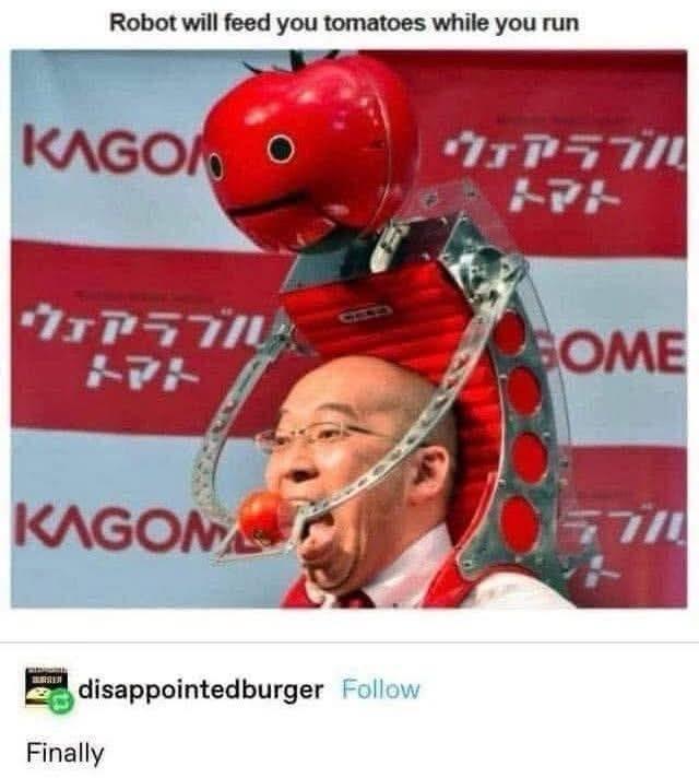 Article: Robot will feed you tomatoes while you run
someone replies: finally